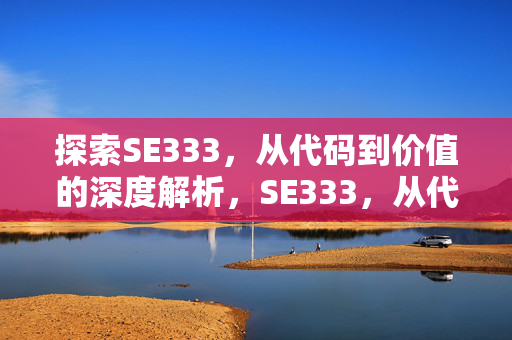 探索SE333,从代码到价值的深度解析,SE333,从代码到价值的深度解析 探索SE333,从代码到价值的深度解析,SE333,从代码到价值的深度解析