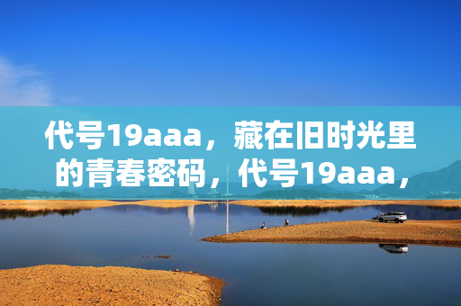 代号19aaa，藏在旧时光里的青春密码，代号19aaa，旧时光里的青春密码