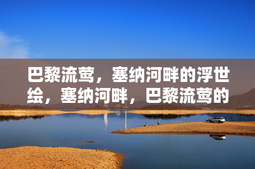 巴黎流莺,塞纳河畔的浮世绘,塞纳河畔,巴黎流莺的浮世绘 巴黎流莺,塞纳河畔的浮世绘,塞纳河畔,巴黎流莺的浮世绘