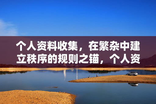 个人资料收集,在繁杂中建立秩序的规则之锚,个人资料收集,繁杂中的规则之锚 个人资料收集,在繁杂中建立秩序的规则之锚,个人资料收集,繁杂中的规则之锚