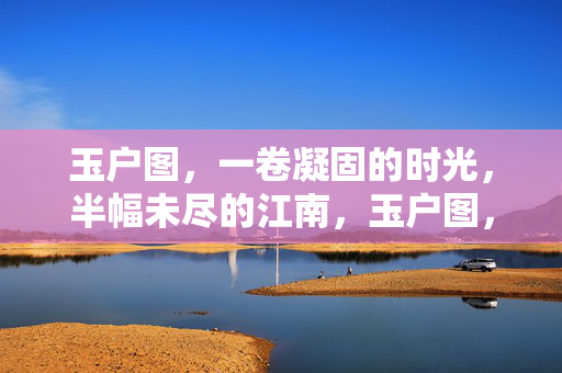 玉户图，一卷凝固的时光，半幅未尽的江南，玉户图，凝固时光的半幅江南