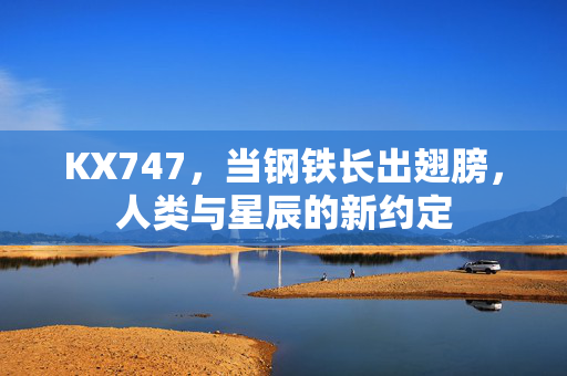 KX747，当钢铁长出翅膀，人类与星辰的新约定