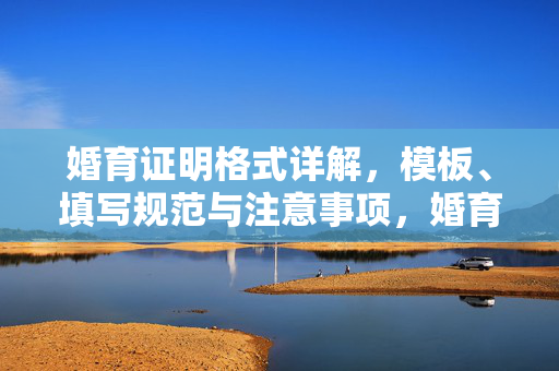 婚育证明格式详解,模板、填写规范与注意事项,婚育证明格式详解,模板、填写规范与注意事项 婚育证明格式详解,模板、填写规范与注意事项,婚育证明格式详解,模板、填写规范与注意事项