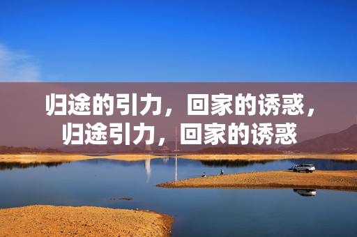 归途的引力，回家的诱惑，归途引力，回家的诱惑