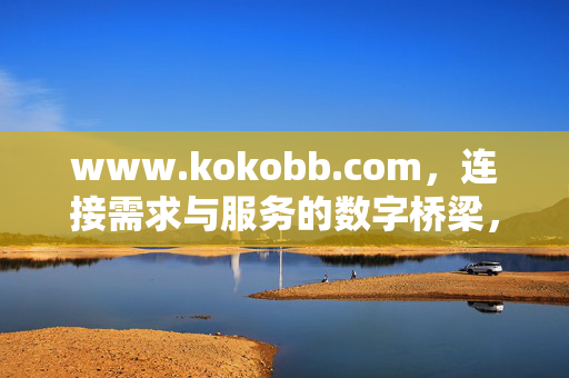www.kokobb.com,连接需求与服务的数字桥梁,开启便捷生活新篇章,Kokobb,连接需求与服务的数字桥梁 www.kokobb.com,连接需求与服务的数字桥梁,开启便捷生活新篇章,Kokobb,连接需求与服务的数字桥梁