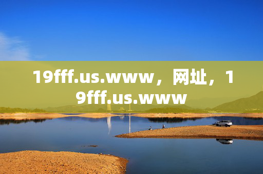 19fff.us.www,网址,19fff.us.www 19fff.us.www,网址,19fff.us.www