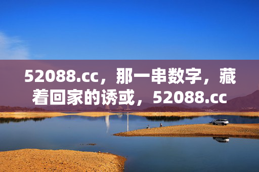 52088.cc,那一串数字,藏着回家的诱或,52088.cc,回家的数字诱惑 52088.cc,那一串数字,藏着回家的诱或,52088.cc,回家的数字诱惑