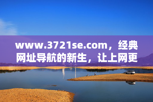 www.3721se.com,经典网址导航的新生,让上网更简单,经典网址导航的新生,让上网更简单 www.3721se.com,经典网址导航的新生,让上网更简单,经典网址导航的新生,让上网更简单