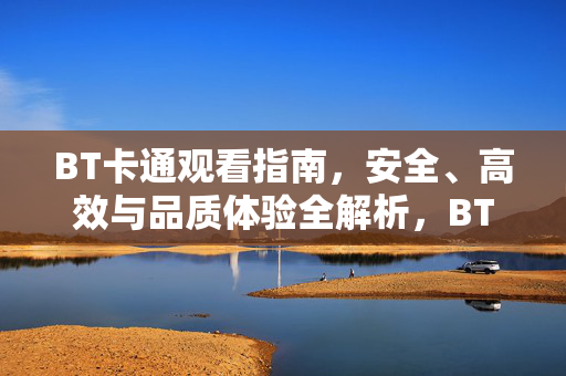 BT卡通观看指南，安全、高效与品质体验全解析，BT卡通观看指南，安全高效与品质体验全解析