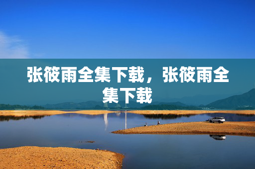 张筱雨全集下载,张筱雨全集下载 张筱雨全集下载,张筱雨全集下载