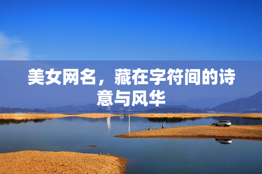 美女网名,藏在字符间的诗意与风华 美女网名,藏在字符间的诗意与风华