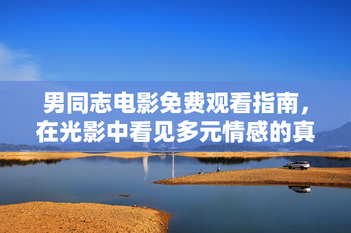 男同志电影免费观看指南,在光影中看见多元情感的真实力量,男同志电影免费观看指南,光影中的多元情感真实力量 男同志电影免费观看指南,在光影中看见多元情感的真实力量,男同志电影免费观看指南,光影中的多元情感真实力量