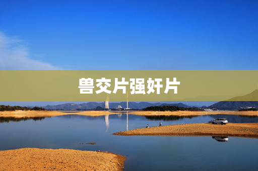 兽交片强奸片 兽交片强奸片