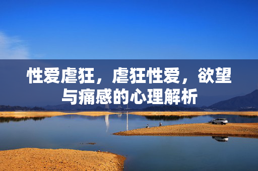 性爱虐狂,虐狂性爱,欲望与痛感的心理解析 性爱虐狂,虐狂性爱,欲望与痛感的心理解析