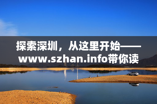 探索深圳,从这里开始——www.szhan.info带你读懂城市脉搏,探索深圳,从这里读懂城市脉搏 探索深圳,从这里开始——www.szhan.info带你读懂城市脉搏,探索深圳,从这里读懂城市脉搏