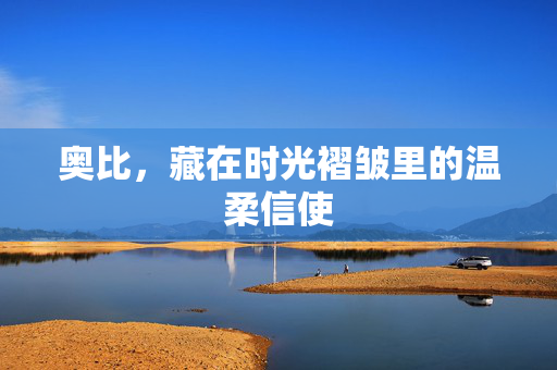 奥比,藏在时光褶皱里的温柔信使 奥比,藏在时光褶皱里的温柔信使