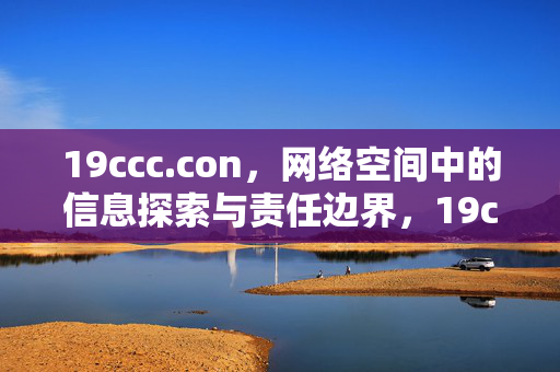 19ccc.con,网络空间中的信息探索与责任边界,19ccc.con,网络空间信息探索与责任边界 19ccc.con,网络空间中的信息探索与责任边界,19ccc.con,网络空间信息探索与责任边界