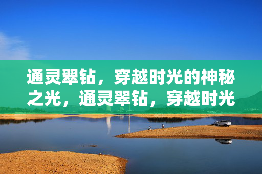通灵翠钻，穿越时光的神秘之光，通灵翠钻，穿越时光的神秘之光