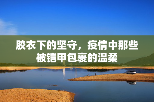 胶衣下的坚守，疫情中那些被铠甲包裹的温柔