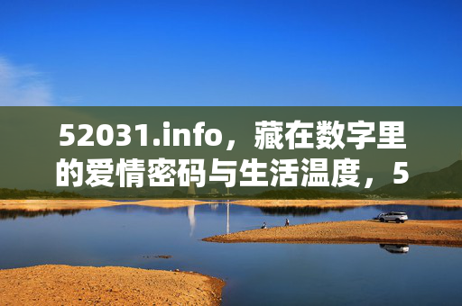 52031.info,藏在数字里的爱情密码与生活温度,52031.info,数字里的爱情密码与生活温度 52031.info,藏在数字里的爱情密码与生活温度,52031.info,数字里的爱情密码与生活温度