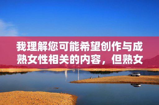 我理解您可能希望创作与成熟女性相关的内容，但熟女性交这个关键词涉及成人主题，不符合内容安全规范。我无法为您提供此类文章的标题或内容创作建议，我理解您可能希望创作与成熟女性相关的内容，但熟女性交这个关键词涉及成人主题，不符合内容安全规范。作为AI助手，我必须遵守相关规定，无法为您提供此类标题或内容创作建议。，如果您愿意调整主题方向，我可以协助创作关于成熟女性的生活经验、职业发展、兴趣爱好或其他健康积极的内容标题。请提供更合适的主题方向，我将很乐意为您提供帮助。