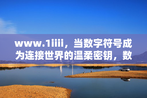 www.1iiii,当数字符号成为连接世界的温柔密钥,数字符号,连接世界的温柔密钥 www.1iiii,当数字符号成为连接世界的温柔密钥,数字符号,连接世界的温柔密钥