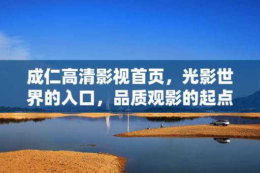 成仁高清影视首页,光影世界的入口,品质观影的起点,成仁高清影视,光影世界的品质观影入口 成仁高清影视首页,光影世界的入口,品质观影的起点,成仁高清影视,光影世界的品质观影入口