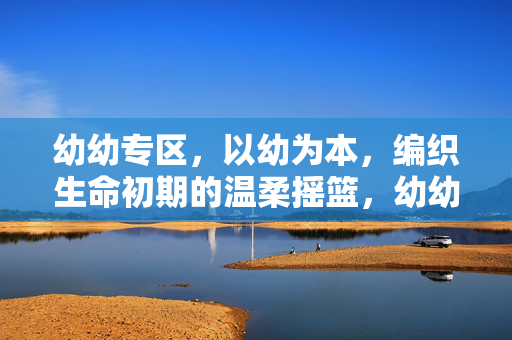 幼幼专区，以幼为本，编织生命初期的温柔摇篮，幼幼专区，编织生命初期的温柔摇篮
