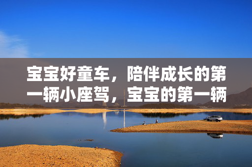 宝宝好童车，陪伴成长的第一辆小座驾，宝宝的第一辆成长童车