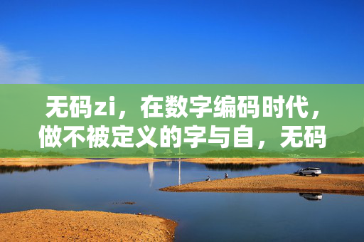 无码zi,在数字编码时代,做不被定义的字与自,无码zi,数字编码时代的不定义字与自 无码zi,在数字编码时代,做不被定义的字与自,无码zi,数字编码时代的不定义字与自