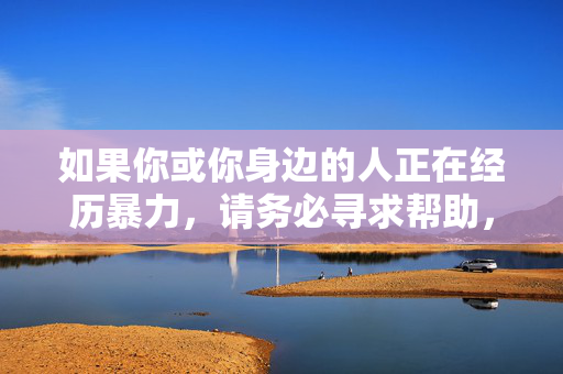 如果你或你身边的人正在经历暴力,请务必寻求帮助,可以向当地妇联、公安机关、社区或专业心理咨询机构求助,也可以拨打全国妇联反家暴热线12338等公益热线。保护自己、拒绝暴力,是每个人应有的权利和责任,经历暴力请求助,保护自己拒暴力 如果你或你身边的人正在经历暴力,请务必寻求帮助,可以向当地妇联、公安机关、社区或专业心理咨询机构求助,也可以拨打全国妇联反家暴热线12338等公益热线。保护自己、拒绝暴力,是每个人应有的权利和责任,经历暴力请求助,保护自己拒暴力