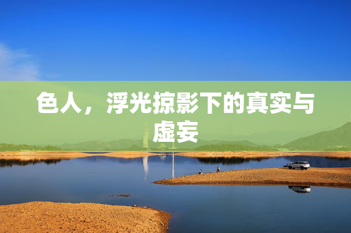 色人,浮光掠影下的真实与虚妄 色人,浮光掠影下的真实与虚妄