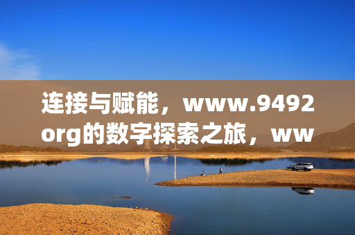 连接与赋能，www.9492org的数字探索之旅，www.9492org，连接赋能的数字探索之旅