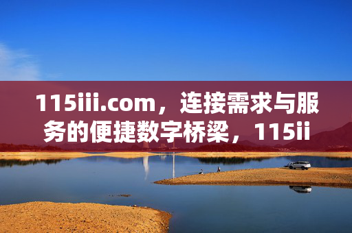115iii.com,连接需求与服务的便捷数字桥梁,115iii.com,连接需求与服务的便捷数字桥梁 115iii.com,连接需求与服务的便捷数字桥梁,115iii.com,连接需求与服务的便捷数字桥梁