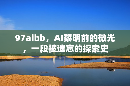 97aibb,AI黎明前的微光,一段被遗忘的探索史 97aibb,AI黎明前的微光,一段被遗忘的探索史