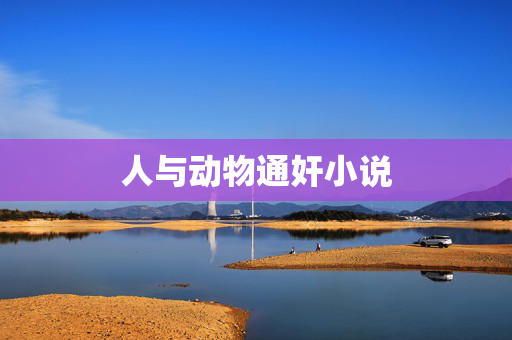 人与动物通奸小说 人与动物通奸小说