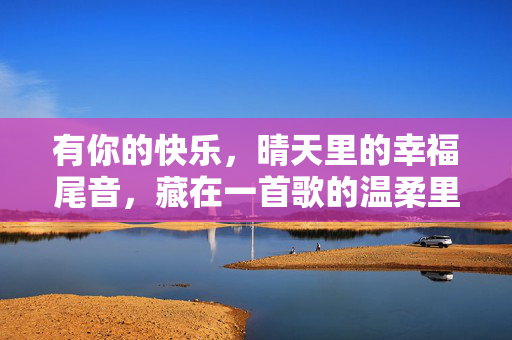 有你的快乐，晴天里的幸福尾音，藏在一首歌的温柔里，晴天歌里的幸福尾音