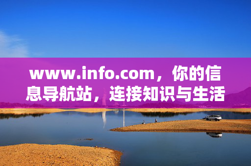 www.info.com,你的信息导航站,连接知识与生活的桥梁,信息导航站,连接知识与生活的桥梁 www.info.com,你的信息导航站,连接知识与生活的桥梁,信息导航站,连接知识与生活的桥梁