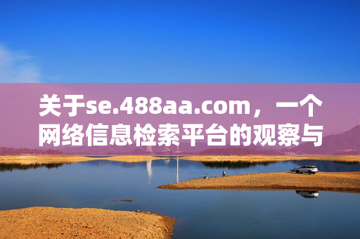关于se.488aa.com,一个网络信息检索平台的观察与提醒,se.488aa.com,网络信息检索平台的观察与提醒 关于se.488aa.com,一个网络信息检索平台的观察与提醒,se.488aa.com,网络信息检索平台的观察与提醒