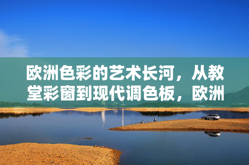 欧洲色彩的艺术长河,从教堂彩窗到现代调色板,欧洲色彩的艺术长河,从教堂彩窗到现代调色板 欧洲色彩的艺术长河,从教堂彩窗到现代调色板,欧洲色彩的艺术长河,从教堂彩窗到现代调色板