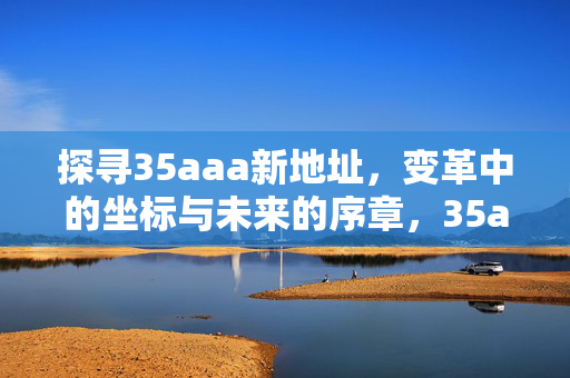 探寻35aaa新地址，变革中的坐标与未来的序章，35aaa新地址，变革坐标与未来序章