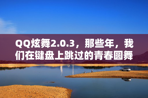QQ炫舞2.0.3，那些年，我们在键盘上跳过的青春圆舞曲