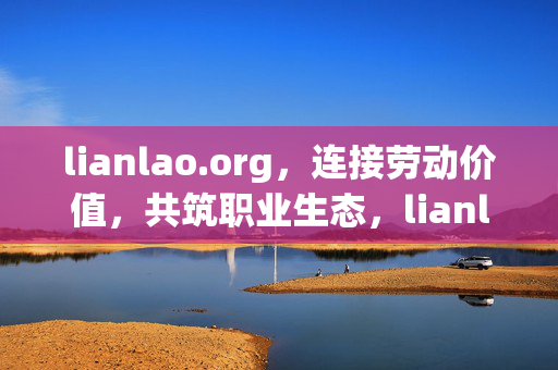 lianlao.org,连接劳动价值,共筑职业生态,lianlao.org,连接劳动价值,共筑职业生态 lianlao.org,连接劳动价值,共筑职业生态,lianlao.org,连接劳动价值,共筑职业生态