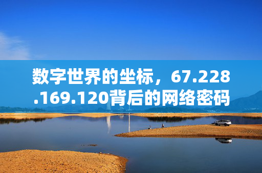 数字世界的坐标,67.228.169.120背后的网络密码,数字坐标67.228.169.120,网络密码探秘 数字世界的坐标,67.228.169.120背后的网络密码,数字坐标67.228.169.120,网络密码探秘
