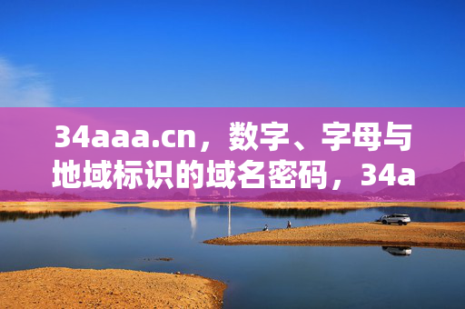 34aaa.cn,数字、字母与地域标识的域名密码,34aaa.cn,数字字母地域标识的域名密码 34aaa.cn,数字、字母与地域标识的域名密码,34aaa.cn,数字字母地域标识的域名密码