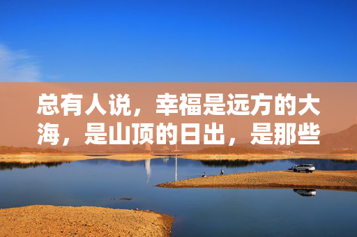 总有人说,幸福是远方的大海,是山顶的日出,是那些需要跋涉才能抵达的风景。可我渐渐觉得,幸福更像头顶的这片天,不一定非要万里无云,但一定是晴朗的,能透得出光,装得下风,让心里的小种子,能安心地长出嫩芽,头顶的晴朗,心里的幸福 总有人说,幸福是远方的大海,是山顶的日出,是那些需要跋涉才能抵达的风景。可我渐渐觉得,幸福更像头顶的这片天,不一定非要万里无云,但一定是晴朗的,能透得出光,装得下风,让心里的小种子,能安心地长出嫩芽,头顶的晴朗,心里的幸福