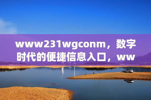 www231wgconm,数字时代的便捷信息入口,www231wgconm,数字时代的便捷信息入口 www231wgconm,数字时代的便捷信息入口,www231wgconm,数字时代的便捷信息入口