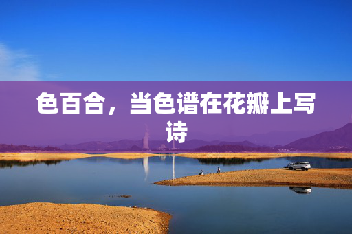 色百合，当色谱在花瓣上写诗