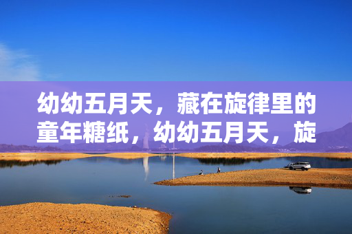 幼幼五月天,藏在旋律里的童年糖纸,幼幼五月天,旋律里的童年糖纸 幼幼五月天,藏在旋律里的童年糖纸,幼幼五月天,旋律里的童年糖纸