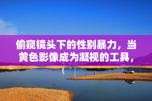 偷窥镜头下的性别暴力,当黄色影像成为凝视的工具,偷窥镜头下的性别暴力,黄色影像的凝视工具 偷窥镜头下的性别暴力,当黄色影像成为凝视的工具,偷窥镜头下的性别暴力,黄色影像的凝视工具